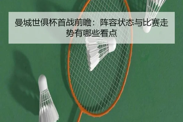 曼城世俱杯首战前瞻：阵容状态与比赛走势有哪些看点